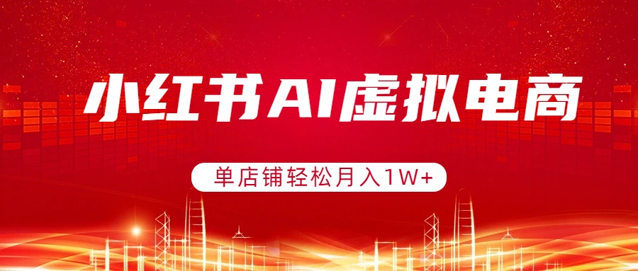 小红书AI虚拟电商，单店铺轻松月入1W+，可矩阵运营-易博客论坛