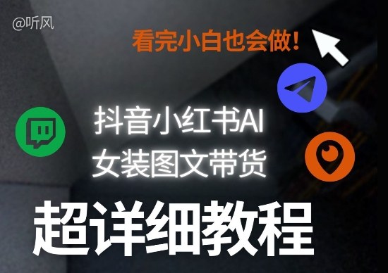 抖音小红书AI女装图文带货教程全拆解！小白看了也会做，可批量可矩阵玩法-易博客论坛