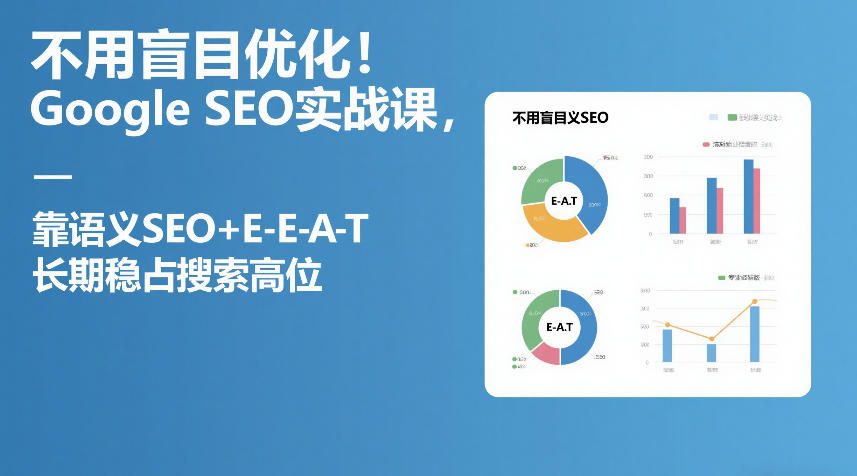不用盲目优化！Google SEO实战课，靠语义SEO+E-E-A-T，长期稳占搜索高位-易博客论坛