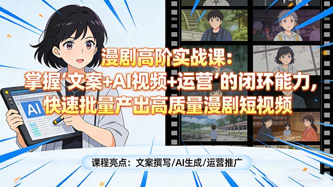 漫剧高阶实战课：掌握“文案+AI视频+运营”的闭环能力，快速批量产出高质量漫剧短视频-易博客论坛