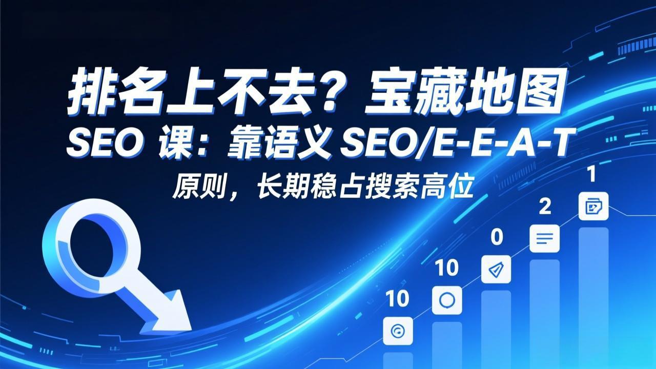 排名上不去？宝藏地图 SEO 课：靠语义 SEO+E-E-A-T 原则，长期稳占搜索高位-易博客论坛