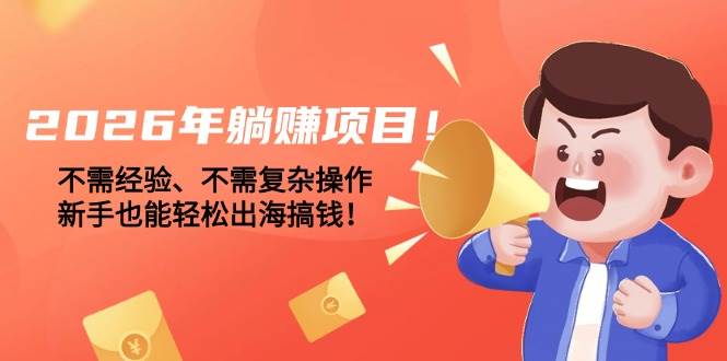 （17448期）2026年躺赚项目！不需经验、不需复杂操作，新手也能轻松出海搞钱！-易博客论坛